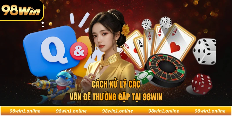 Cách xử lý các vấn đề thường gặp tại 98WIN